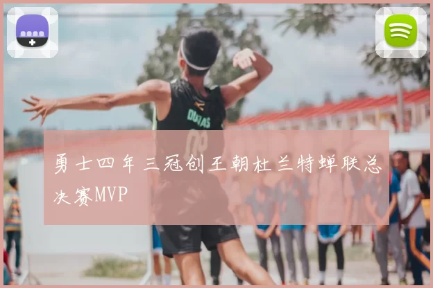 勇士四年三冠创王朝杜兰特蝉联总决赛MVP