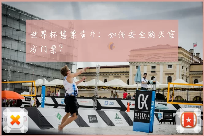 世界杯售票黄牛：如何安全购买官方门票？