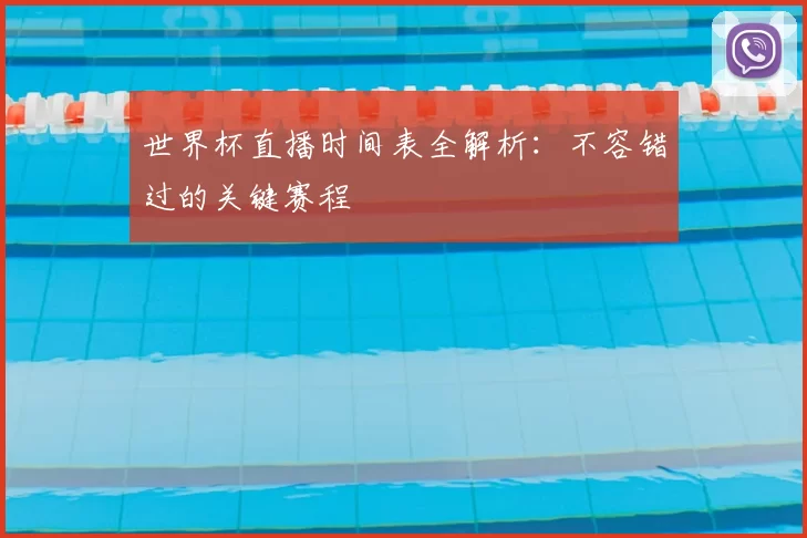 世界杯直播时间表全解析:不容错过的关键赛程