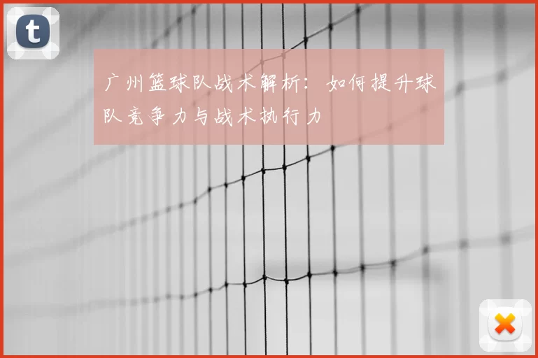 广州篮球队战术解析:如何提升球队竞争力与战术执行力
