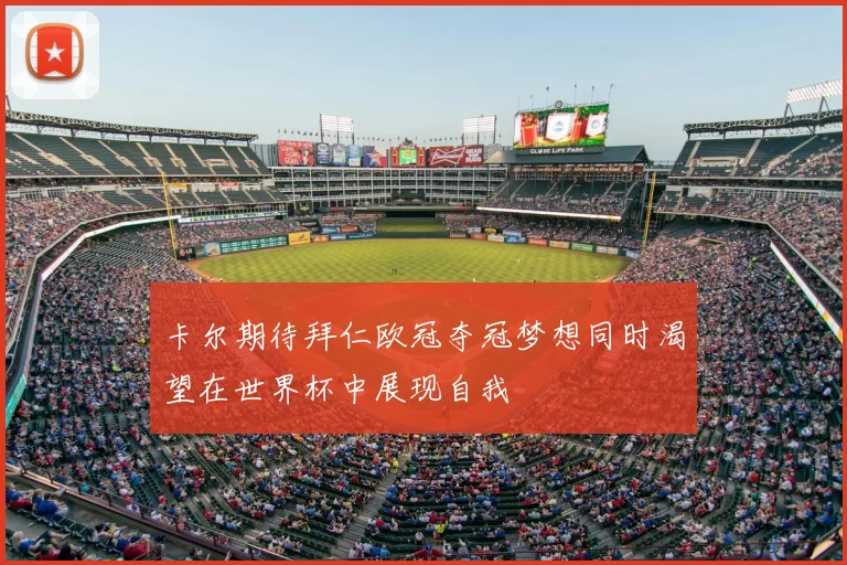 卡尔期待拜仁欧冠夺冠梦想同时渴望在世界杯中展现自我