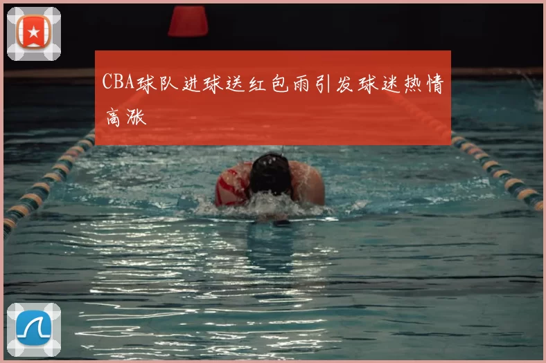 CBA球队进球送红包雨引发球迷热情高涨
