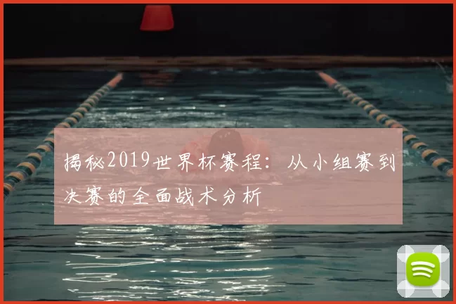 揭秘2019世界杯赛程：从小组赛到决赛的全面战术分析
