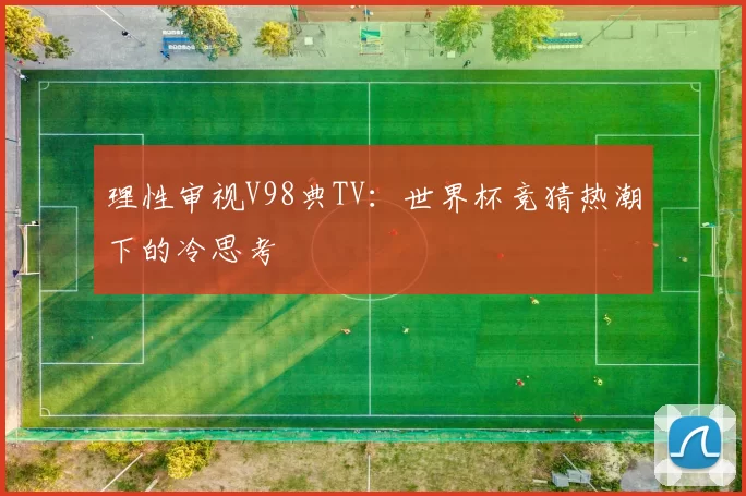 理性审视V98典TV:世界杯竞猜热潮下的冷思考