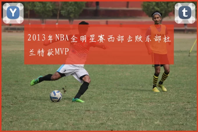 2013年NBA全明星赛西部击败东部杜兰特获MVP