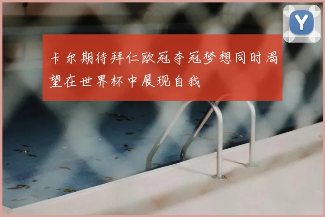 卡尔期待拜仁欧冠夺冠梦想同时渴望在世界杯中展现自我