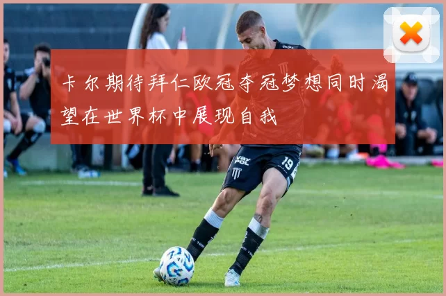 卡尔期待拜仁欧冠夺冠梦想同时渴望在世界杯中展现自我