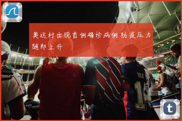奥运村出现首例确诊病例 防疫压力随即上升