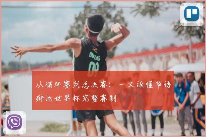 从循环赛到总决赛：一文读懂华语辩论世界杯完整赛制