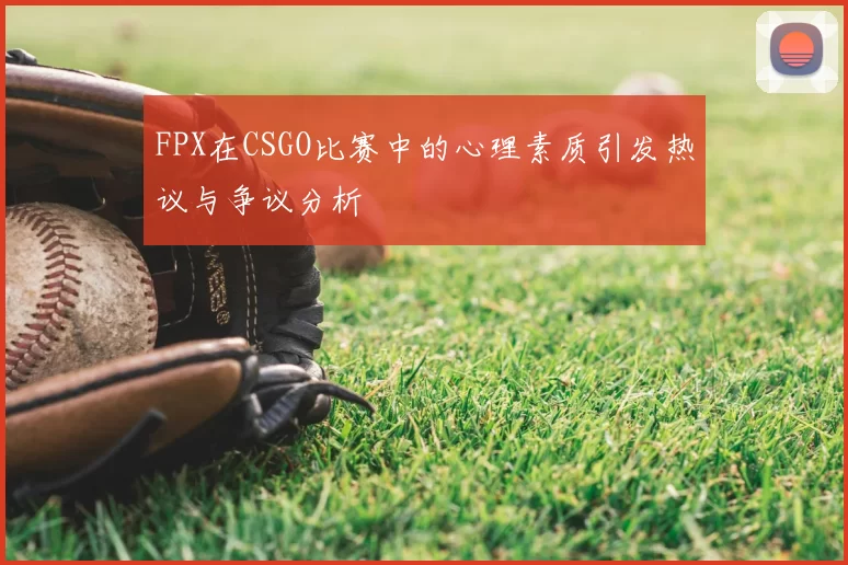 FPX在CSGO比赛中的心理素质引发热议与争议分析