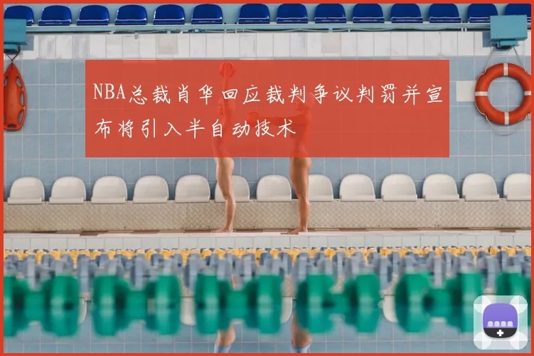 NBA总裁肖华回应裁判争议判罚并宣布将引入半自动技术