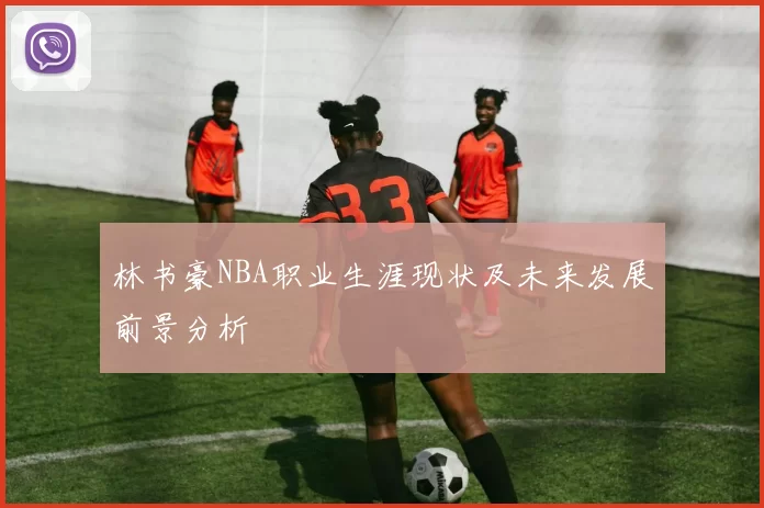 林书豪NBA职业生涯现状及未来发展前景分析