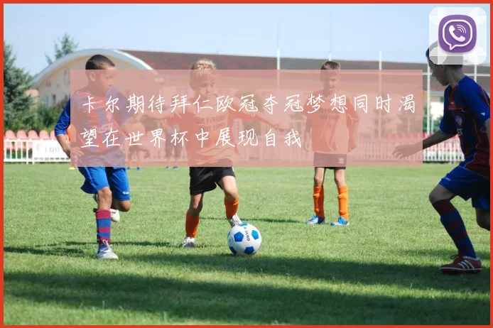 卡尔期待拜仁欧冠夺冠梦想同时渴望在世界杯中展现自我