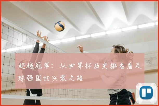 超越冠军:从世界杯历史排名看足球强国的兴衰之路