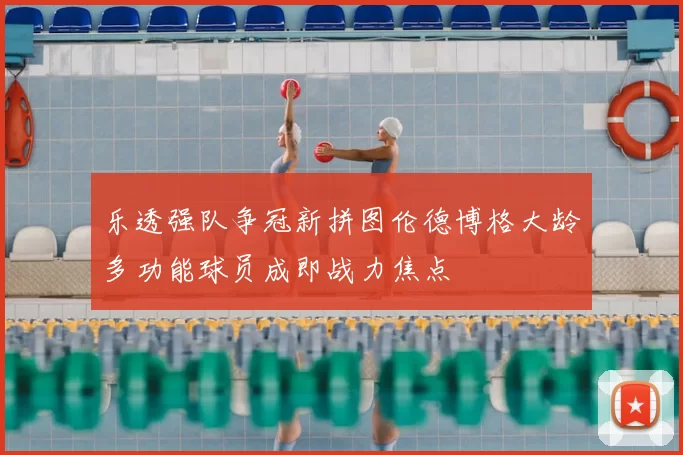 乐透强队争冠新拼图伦德博格大龄多功能球员成即战力焦点