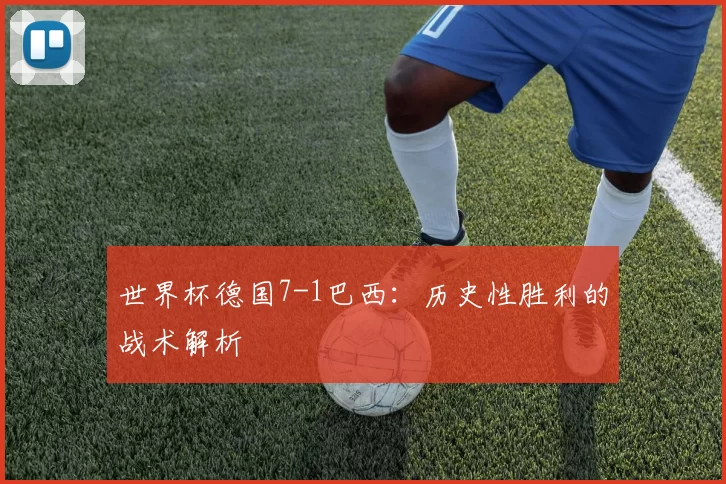 世界杯德国7-1巴西:历史性胜利的战术解析