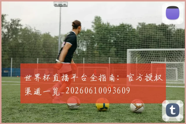 世界杯直播平台全指南:官方授权渠道一览_20260610093609