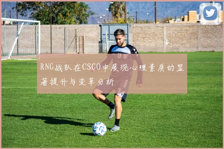 RNG战队在CSGO中展现心理素质的显著提升与变革分析