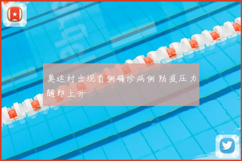 奥运村出现首例确诊病例 防疫压力随即上升