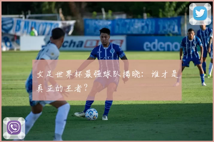女足世界杯最强球队揭晓：谁才是真正的王者？