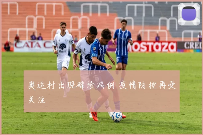 奥运村出现确诊病例 疫情防控再受关注