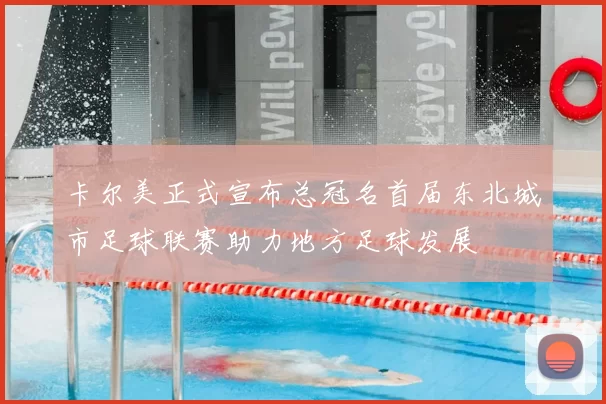 卡尔美正式宣布总冠名首届东北城市足球联赛助力地方足球发展