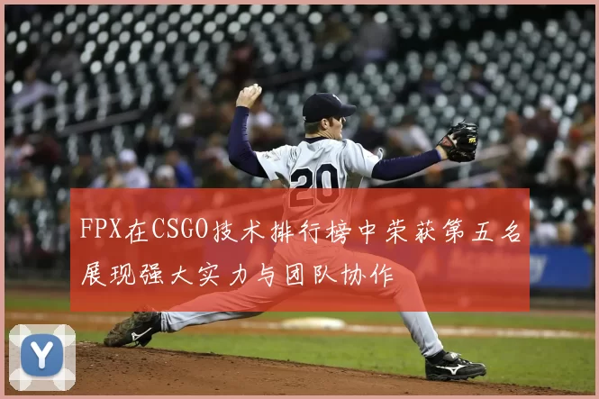 FPX在CSGO技术排行榜中荣获第五名展现强大实力与团队协作