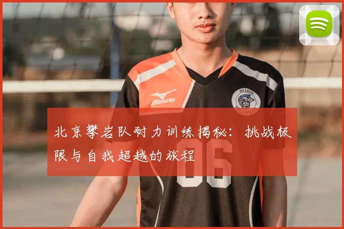 北京攀岩队耐力训练揭秘：挑战极限与自我超越的旅程