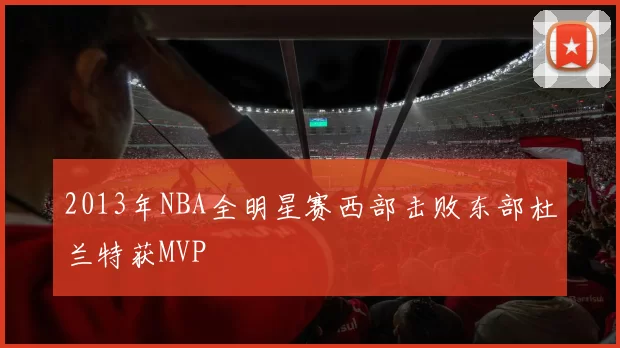 2013年NBA全明星赛西部击败东部杜兰特获MVP