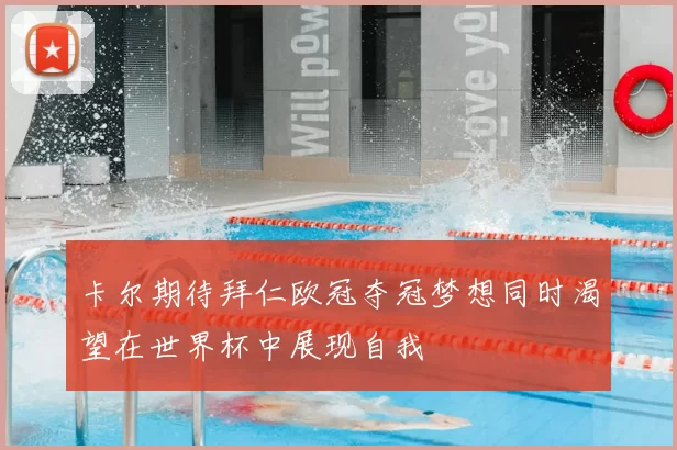 卡尔期待拜仁欧冠夺冠梦想同时渴望在世界杯中展现自我