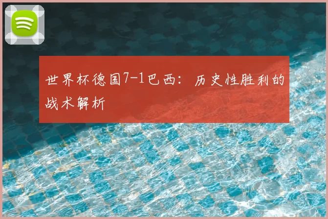 世界杯德国7-1巴西:历史性胜利的战术解析