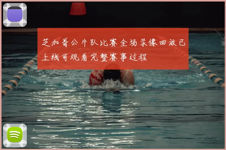 芝加哥公牛队比赛全场录像回放已上线可观看完整赛事过程