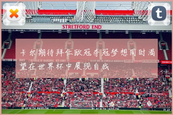 卡尔期待拜仁欧冠夺冠梦想同时渴望在世界杯中展现自我