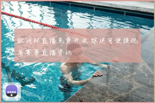 欧洲杯直播免费开放 球迷可便捷观看赛事直播资讯