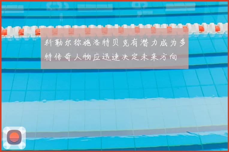 科勒尔称施洛特贝克有潜力成为多特传奇人物应迅速决定未来方向