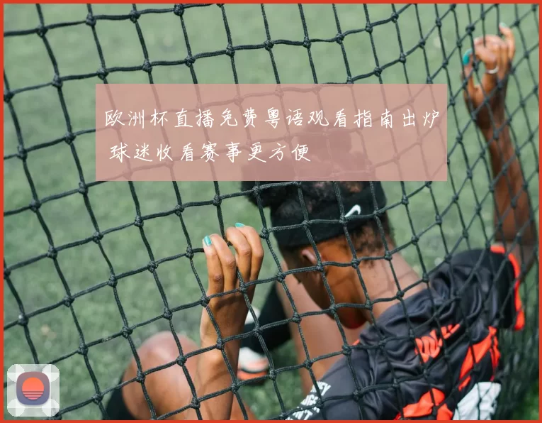 欧洲杯直播免费粤语观看指南出炉 球迷收看赛事更方便
