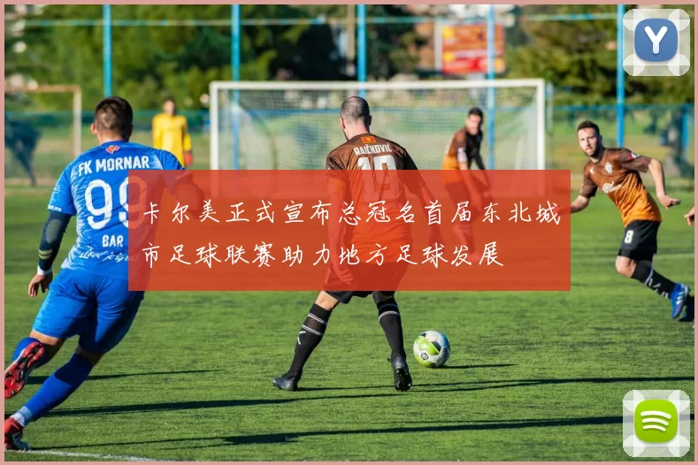 卡尔美正式宣布总冠名首届东北城市足球联赛助力地方足球发展