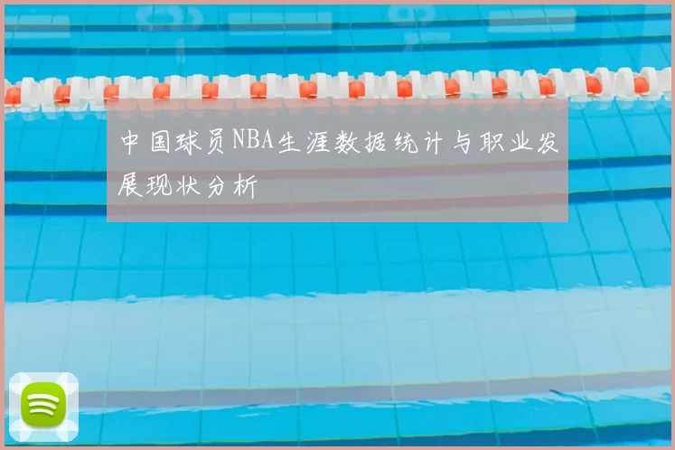 中国球员NBA生涯数据统计与职业发展现状分析