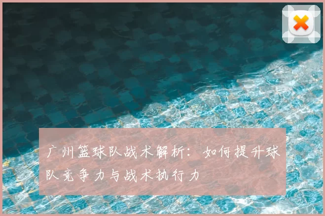 广州篮球队战术解析:如何提升球队竞争力与战术执行力