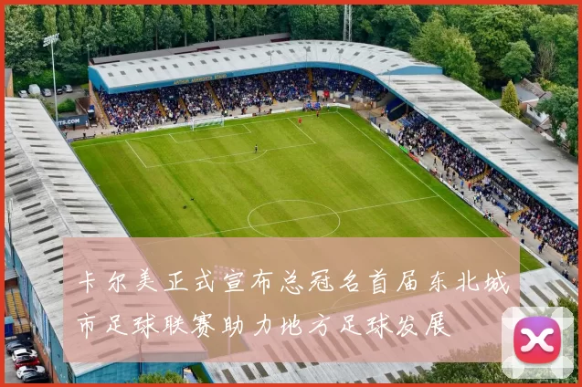 卡尔美正式宣布总冠名首届东北城市足球联赛助力地方足球发展