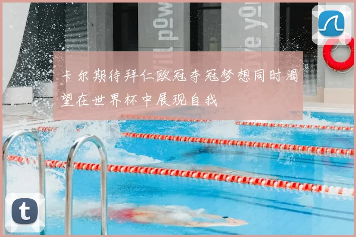 卡尔期待拜仁欧冠夺冠梦想同时渴望在世界杯中展现自我