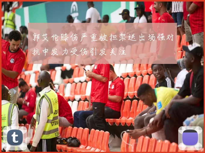 郭艾伦膝伤严重被担架送出场强对抗中发力受伤引发关注