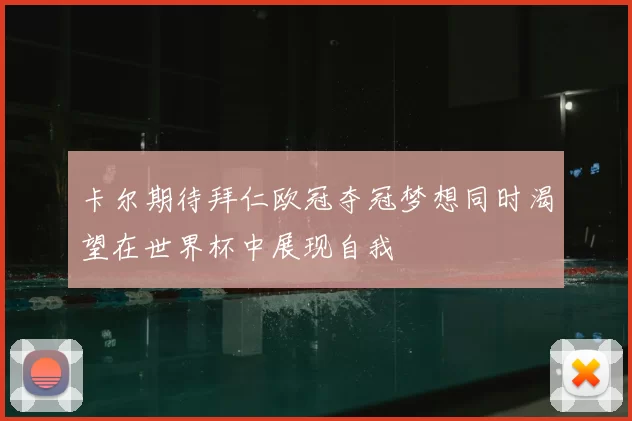 卡尔期待拜仁欧冠夺冠梦想同时渴望在世界杯中展现自我