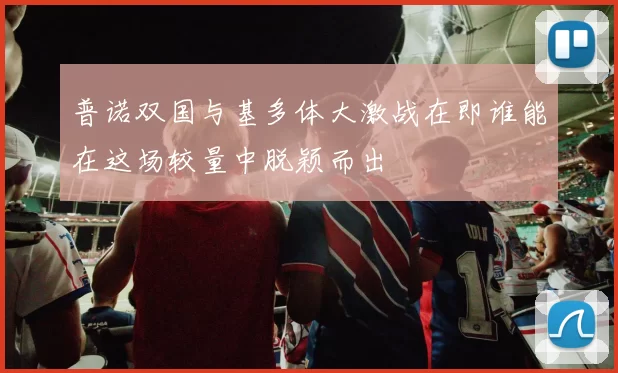 普诺双国与基多体大激战在即谁能在这场较量中脱颖而出