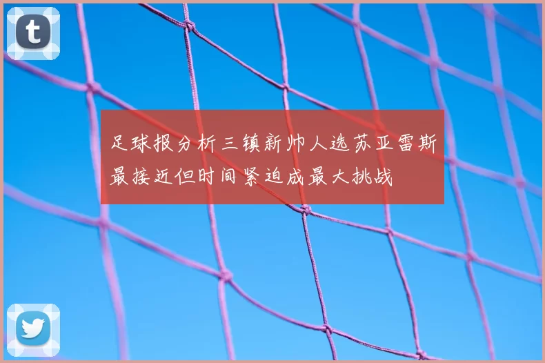 足球报分析三镇新帅人选苏亚雷斯最接近但时间紧迫成最大挑战