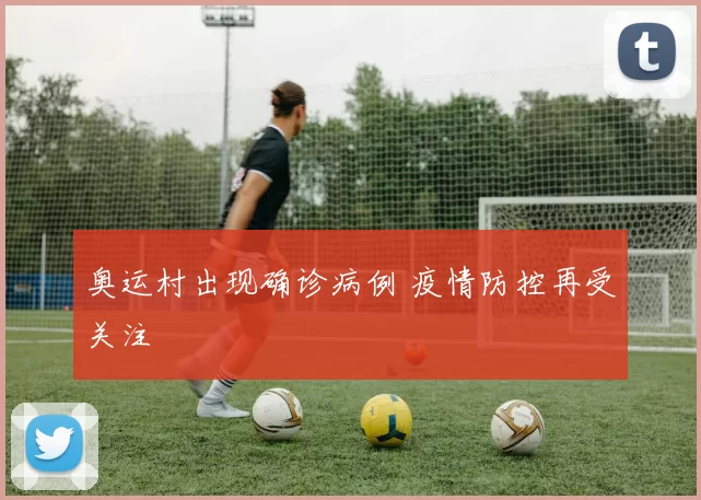 奥运村出现确诊病例 疫情防控再受关注