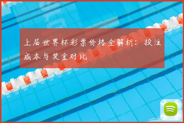 上届世界杯彩票价格全解析：投注成本与奖金对比