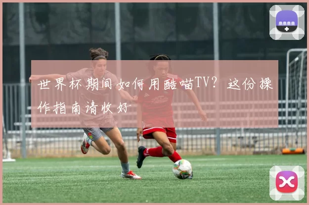 世界杯期间如何用酷喵TV?这份操作指南请收好