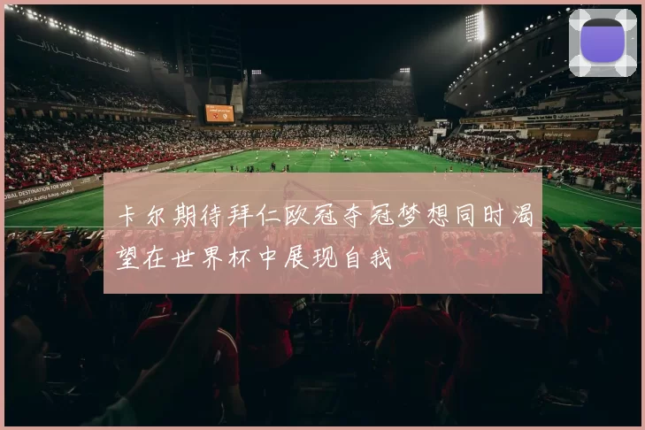 卡尔期待拜仁欧冠夺冠梦想同时渴望在世界杯中展现自我