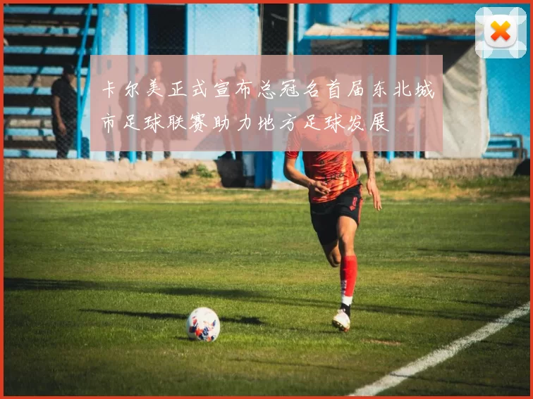 卡尔美正式宣布总冠名首届东北城市足球联赛助力地方足球发展